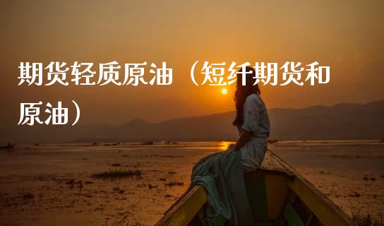 期货轻质原油（短纤期货和原油） (https://www.ynbygsw.com/) 期货开户 第1张