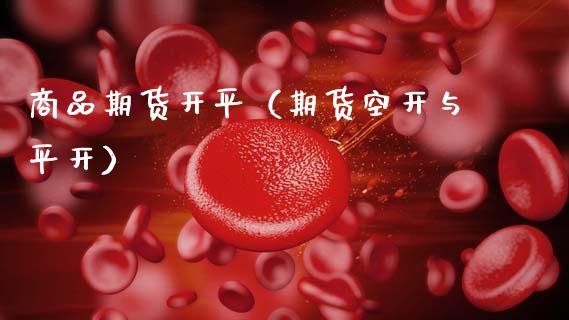 商品期货开平（期货空开与平开） (https://www.ynbygsw.com/) 国际期货 第1张