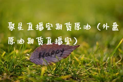 聚星直播室期货原油（外盘原油期货直播室） (https://www.ynbygsw.com/) 基金投资 第1张