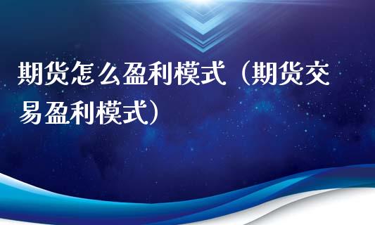 期货怎么盈利模式（期货交易盈利模式） (https://www.ynbygsw.com/) 期货开户 第1张