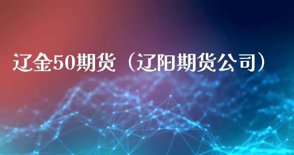 辽金50期货（辽阳期货公司） (https://www.ynbygsw.com/) 原油期货 第1张