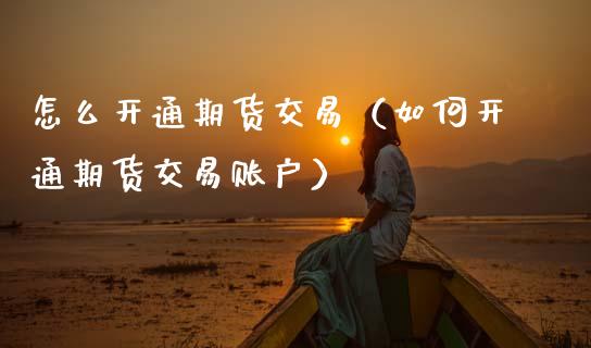 怎么开通期货交易（如何开通期货交易账户） (https://www.ynbygsw.com/) 期货手续费 第1张