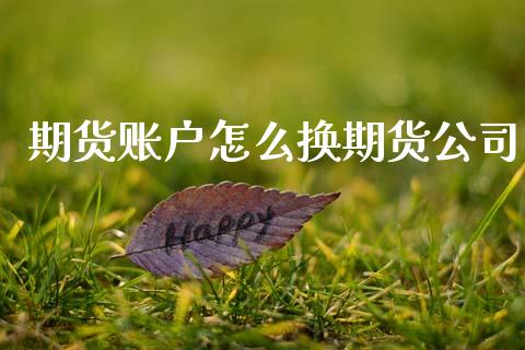 期货账户怎么换期货公司 (https://www.ynbygsw.com/) 基金投资 第1张