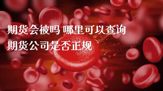 期货会被吗 哪里可以查询期货公司是否正规 (https://www.ynbygsw.com/) 国际期货 第1张