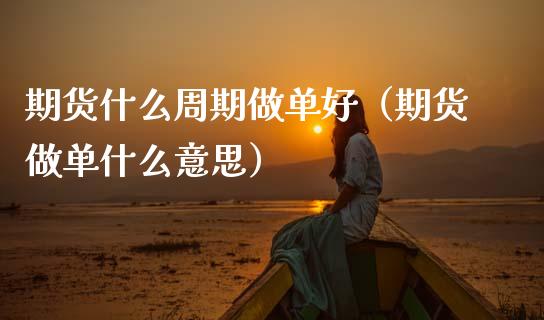 期货什么周期做单好（期货做单什么意思） (https://www.ynbygsw.com/) 基金投资 第1张
