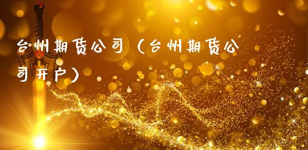 台州期货公司（台州期货公司开户） (https://www.ynbygsw.com/) 德指期货 第1张