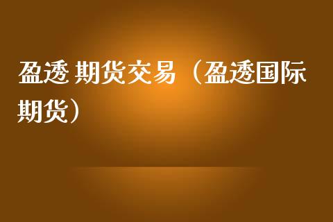 盈透 期货交易（盈透国际期货） (https://www.ynbygsw.com/) 理财百科 第1张