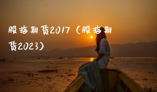 股指期货2017（股指期货2023） (https://www.ynbygsw.com/) 股票推荐 第1张