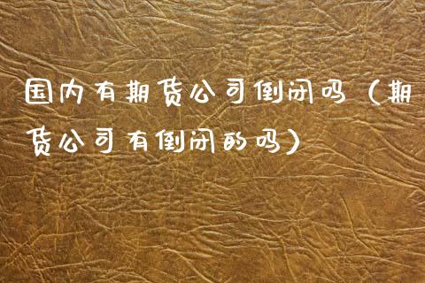 国内有期货公司倒闭吗（期货公司有倒闭的吗） (https://www.ynbygsw.com/) 理财百科 第1张