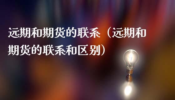 远期和期货的联系（远期和期货的联系和区别） (https://www.ynbygsw.com/) 基金投资 第1张