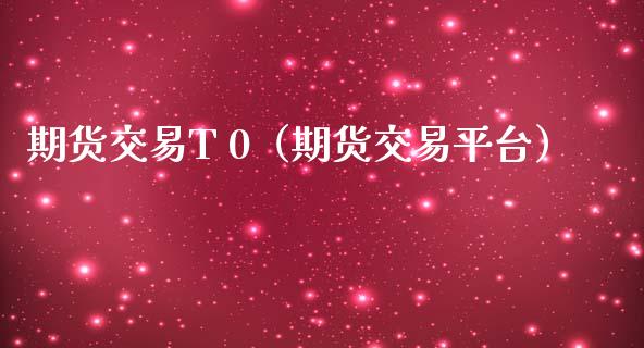 期货交易T 0（期货交易平台） (https://www.ynbygsw.com/) 原油期货 第1张