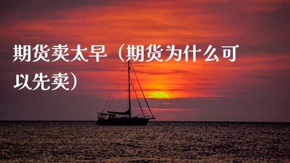 期货卖太早（期货为什么可以先卖） (https://www.ynbygsw.com/) 原油期货 第1张