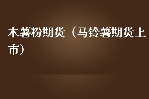 木薯粉期货（马铃薯期货上市） (https://www.ynbygsw.com/) 理财百科 第1张
