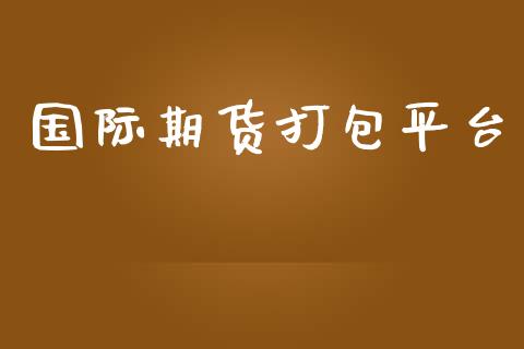 国际期货打包平台 (https://www.ynbygsw.com/) 内盘期货 第1张