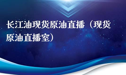 长江油现货原油直播（现货原油直播室） (https://www.ynbygsw.com/) 国际期货 第1张