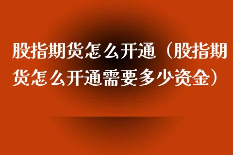 股指期货怎么开通（股指期货怎么开通需要多少资金） (https://www.ynbygsw.com/) 原油期货 第1张