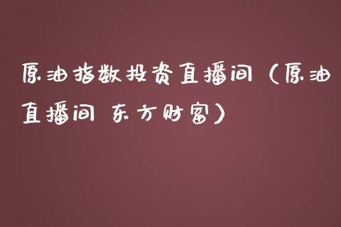 原油指数投资直播间（原油直播间 东方财富） (https://www.ynbygsw.com/) 基金投资 第1张