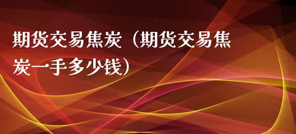 期货交易焦炭（期货交易焦炭一手多少钱） (https://www.ynbygsw.com/) 国际期货 第1张