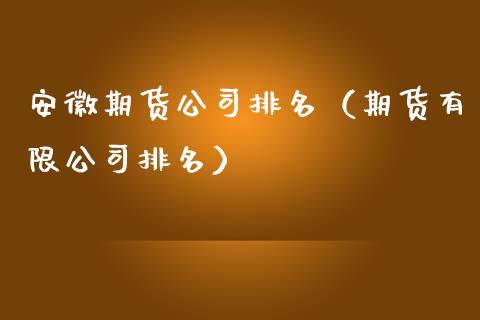 安徽期货公司排名（期货有限公司排名） (https://www.ynbygsw.com/) 国际期货 第1张