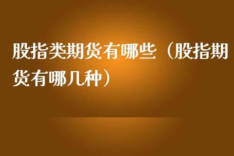 股指类期货有哪些（股指期货有哪几种） (https://www.ynbygsw.com/) 国际期货 第1张
