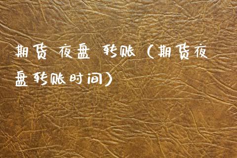 期货 夜盘 转账（期货夜盘转账时间） (https://www.ynbygsw.com/) 国际期货 第1张