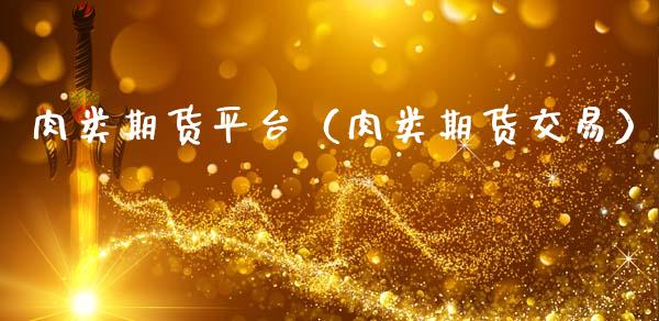 肉类期货平台（肉类期货交易） (https://www.ynbygsw.com/) 期货软件 第1张