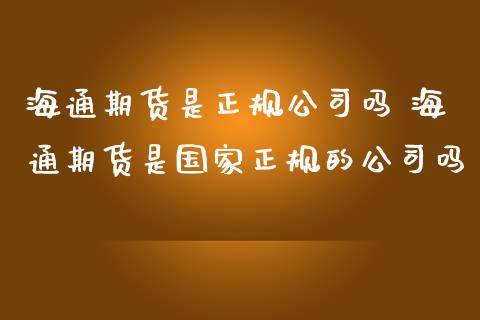 海通期货是正规公司吗 海通期货是国家正规的公司吗 (https://www.ynbygsw.com/) 理财百科 第1张