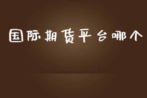 国际期货平台哪个 (https://www.ynbygsw.com/) 国际期货 第1张