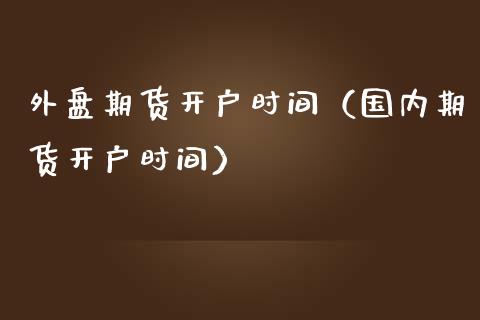 外盘期货开户时间（国内期货开户时间） (https://www.ynbygsw.com/) 国际期货 第1张