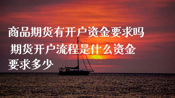 商品期货有开户资金要求吗 期货开户流程是什么资金要求多少 (https://www.ynbygsw.com/) 基金投资 第1张