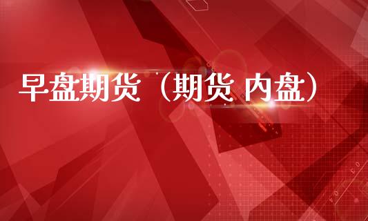 早盘期货（期货 内盘） (https://www.ynbygsw.com/) 股票推荐 第1张