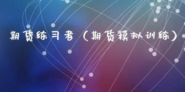 期货练者（期货模拟训练） (https://www.ynbygsw.com/) 股票推荐 第1张