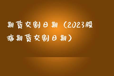 期货交割日期（2023股指期货交割日期） (https://www.ynbygsw.com/) 股票推荐 第1张