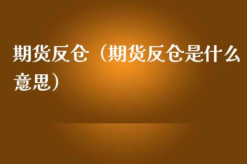 期货反仓（期货反仓是什么意思） (https://www.ynbygsw.com/) 原油期货 第1张