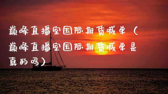 巅峰直播室国际期货喊单（巅峰直播室国际期货喊单是真的吗） (https://www.ynbygsw.com/) 国际期货 第1张