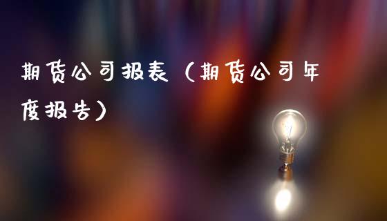 期货公司报表（期货公司年度报告） (https://www.ynbygsw.com/) 德指期货 第1张