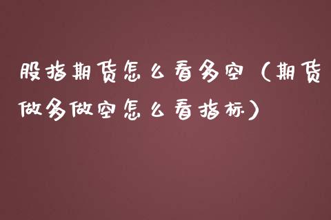 股指期货怎么看多空（期货做多做空怎么看指标） (https://www.ynbygsw.com/) 基金投资 第1张