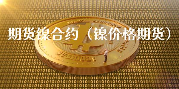 期货镍合约（镍价格期货） (https://www.ynbygsw.com/) 德指期货 第1张