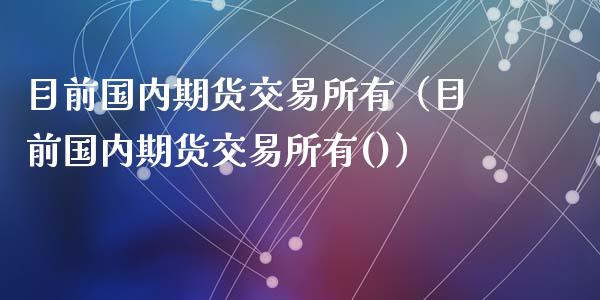 目前国内期货交易所有（目前国内期货交易所有()） (https://www.ynbygsw.com/) 股票推荐 第1张