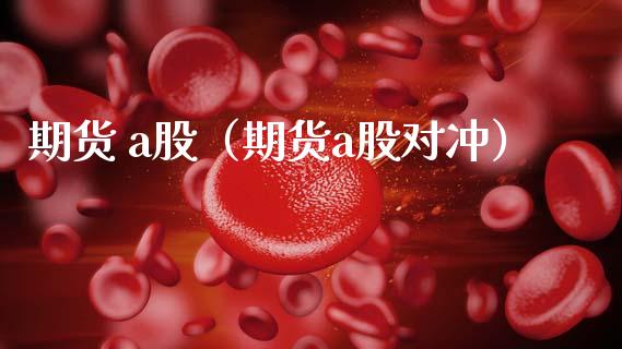 期货 a股（期货a股对冲） (https://www.ynbygsw.com/) 股票推荐 第1张