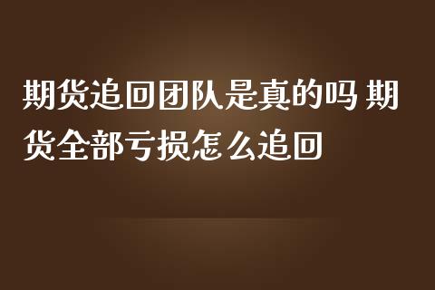 期货追回团队是真的吗 期货全部亏损怎么追回 (https://www.ynbygsw.com/) 国际期货 第1张