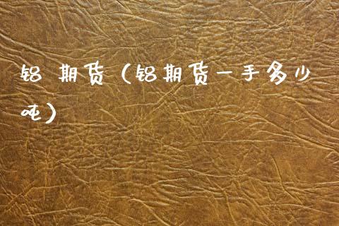 铝 期货（铝期货一手多少吨） (https://www.ynbygsw.com/) 理财百科 第1张