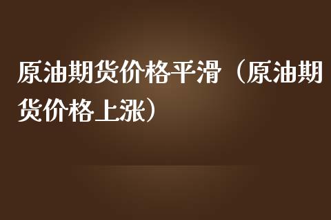原油期货价格平滑（原油期货价格上涨） (https://www.ynbygsw.com/) 理财百科 第1张