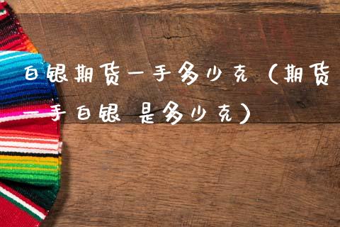 白银期货一手多少克（期货一手白银 是多少克） (https://www.ynbygsw.com/) 股票推荐 第1张