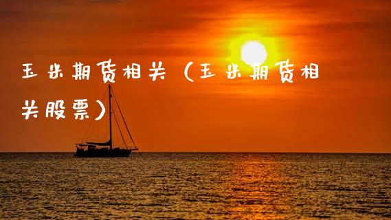玉米期货相关（玉米期货相关股票） (https://www.ynbygsw.com/) 国际期货 第1张
