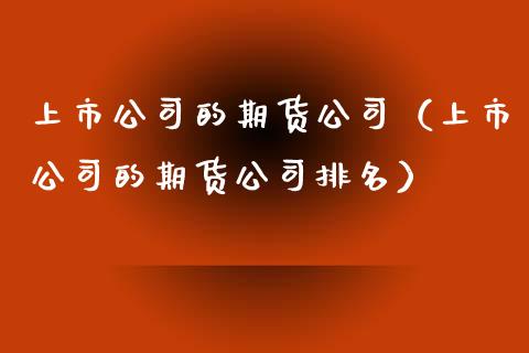 上市公司的期货公司（上市公司的期货公司排名） (https://www.ynbygsw.com/) 德指期货 第1张