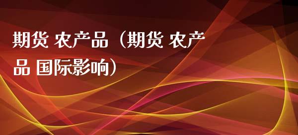 期货 农产品（期货 农产品 国际影响） (https://www.ynbygsw.com/) 理财百科 第1张