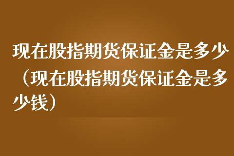 现在股指期货保证金是多少（现在股指期货保证金是多少钱） (https://www.ynbygsw.com/) 基金投资 第1张