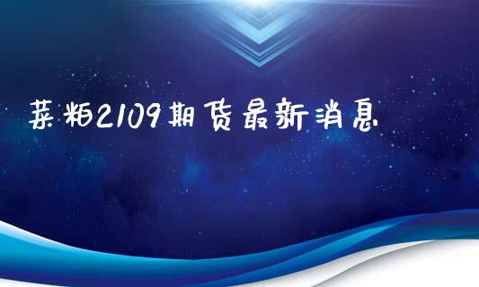 菜粕2109期货最新消息 (https://www.ynbygsw.com/) 理财百科 第1张