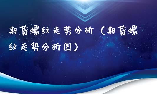 期货螺纹走势分析（期货螺纹走势分析图） (https://www.ynbygsw.com/) 期货开户 第1张